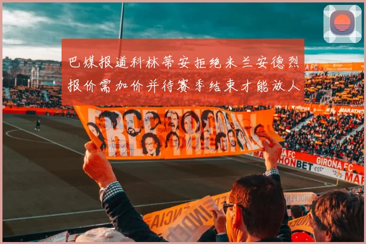 巴媒报道科林蒂安拒绝米兰安德烈报价需加价并待赛季结束才能放人