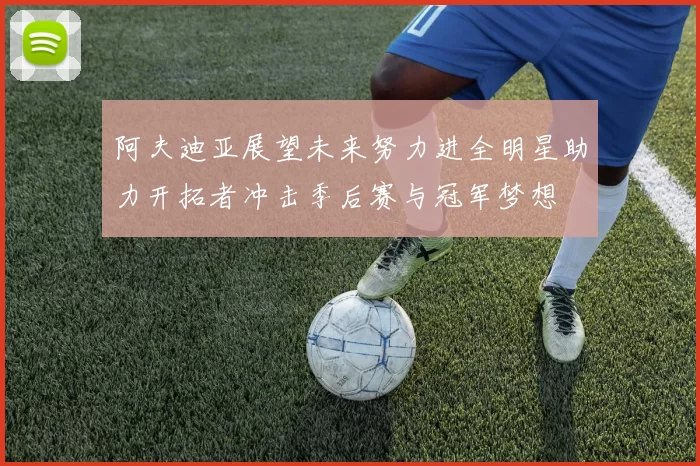 阿夫迪亚展望未来努力进全明星助力开拓者冲击季后赛与冠军梦想