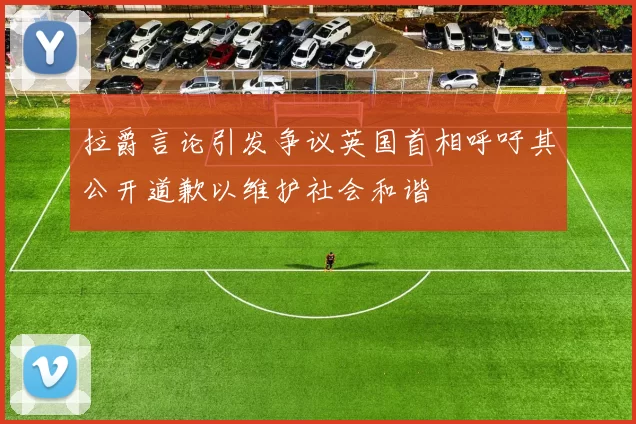拉爵言论引发争议英国首相呼吁其公开道歉以维护社会和谐