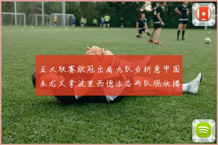 五大联赛欧冠出局九队分析意甲国米尤文拿波里西德法各两队现状揭秘