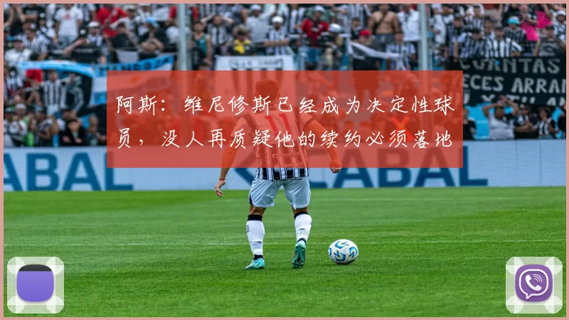 阿斯：维尼修斯已经成为决定性球员，没人再质疑他的续约必须落地