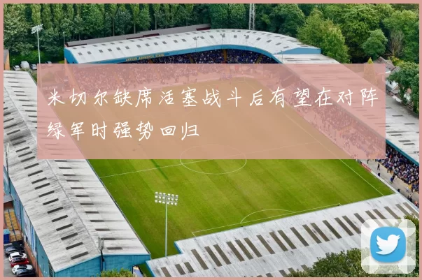 米切尔缺席活塞战斗后有望在对阵绿军时强势回归