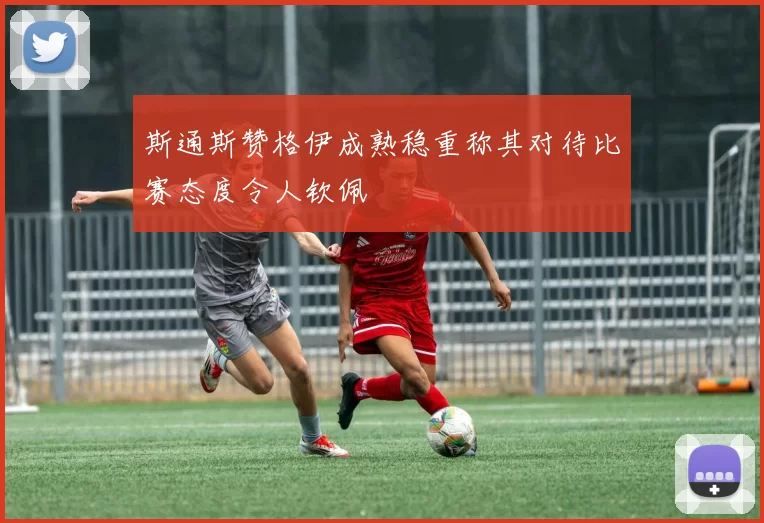 斯通斯赞格伊成熟稳重称其对待比赛态度令人钦佩