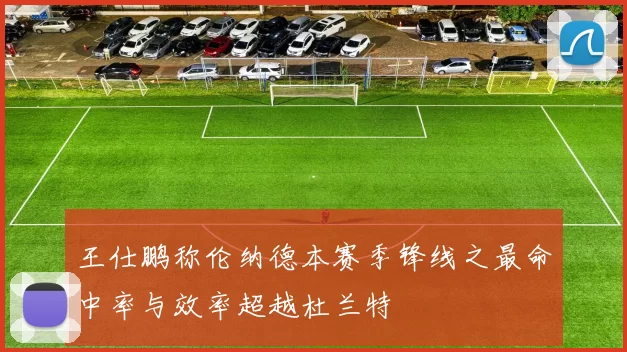 王仕鹏称伦纳德本赛季锋线之最命中率与效率超越杜兰特