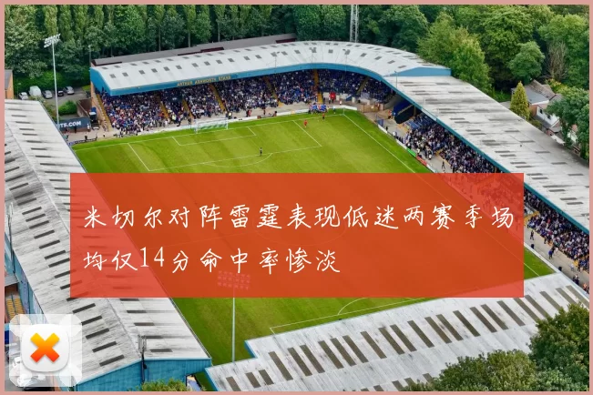 米切尔对阵雷霆表现低迷两赛季场均仅14分命中率惨淡
