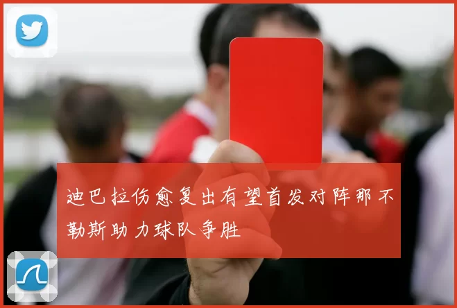 迪巴拉伤愈复出有望首发对阵那不勒斯助力球队争胜